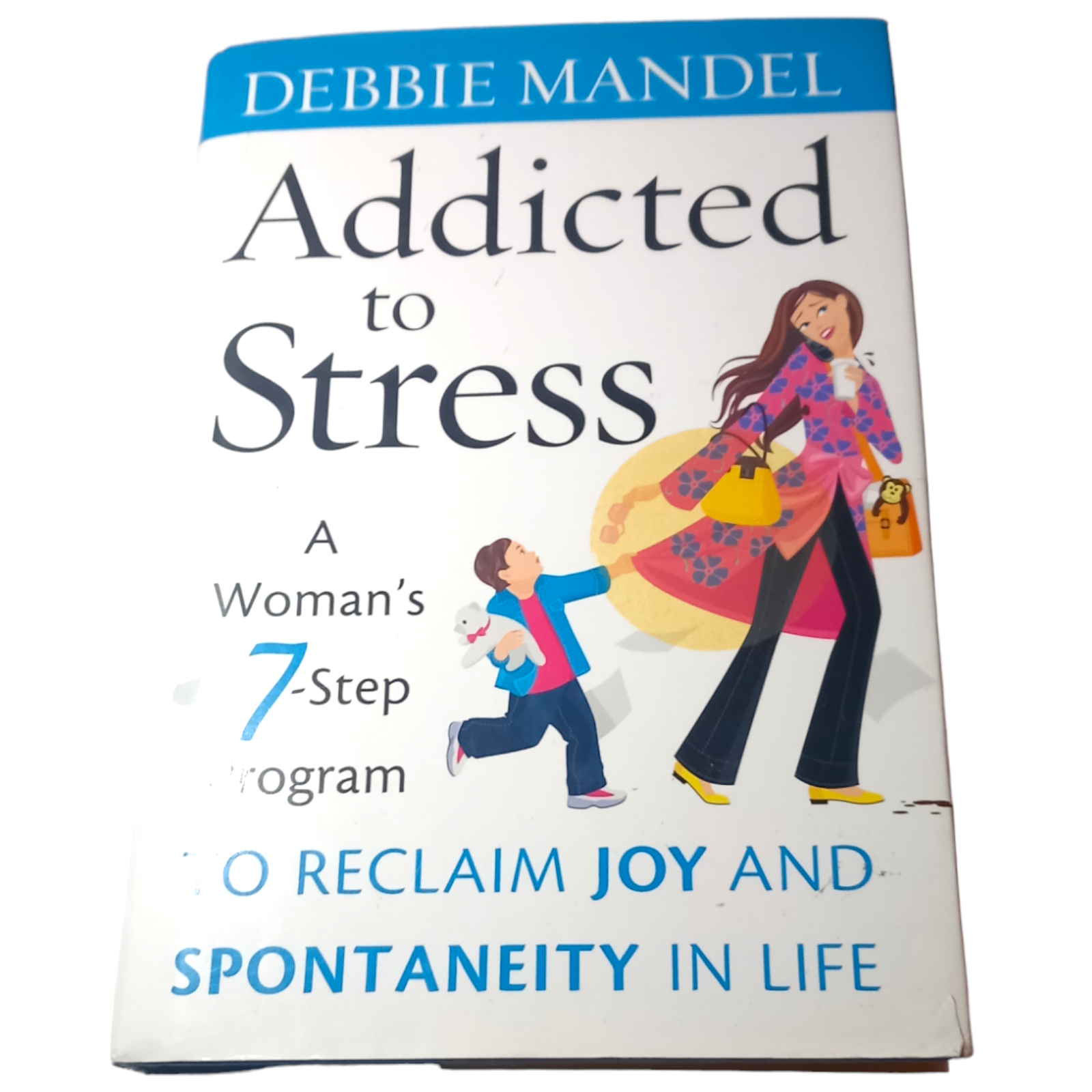 Addicted to Stress: A Woman's 7 Step Program to Reclaim Joy and Spontaneity...